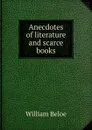 Anecdotes of literature and scarce books - William Beloe