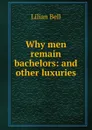 Why men remain bachelors: and other luxuries - Lilian Bell