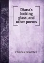 Diana.s looking glass, and other poems - Charles Dent Bell