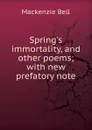 Spring.s immortality, and other poems; with new prefatory note - Mackenzie Bell
