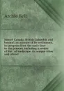 Sunset Canada, British Columbia and beyond; an account of its settlement, its progress from the early days to the present, including a review of the . of landscape, its unique cities and attract - Archie Bell