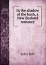 In the shadow of the bush, a New Zealand romance - John Bell
