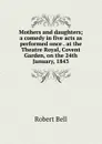 Mothers and daughters; a comedy in five acts as performed once . at the Theatre Royal, Covent Garden, on the 24th January, 1843 - Robert Bell