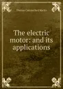 The electric motor: and its applications - Thomas Commerford Martin