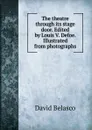 The theatre through its stage door. Edited by Louis V. Defoe. Illustrated from photographs - David Belasco