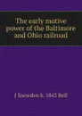 The early motive power of the Baltimore and Ohio railroad - J Snowden b. 1843 Bell