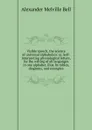 Visible speech, the science of universal alphabetics: or, Self-interpreting physiological letters, for the writing of all languages in one alphabet, illus. by tables, diagrams, and examples - Alexander Melville Bell