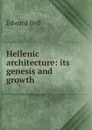 Hellenic architecture: its genesis and growth - Edward Bell