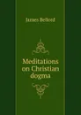 Meditations on Christian dogma - James Bellord