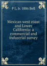 Mexican west coast and Lower California: a commercial and industrial survey - P L. b. 1886 Bell