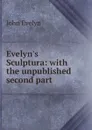 Evelyn.s Sculptura: with the unpublished second part - Evelyn John