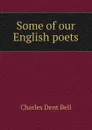 Some of our English poets - Charles Dent Bell