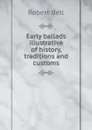Early ballads illustrative of history, traditions and customs - Robert Bell