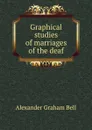 Graphical studies of marriages of the deaf - Alexander Graham Bell