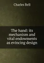 The hand: its mechanism and vital endowments as evincing design - Charles Bell
