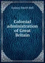 Colonial administration of Great Britain - Sydney Smith Bell