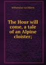 The Hour will come, a tale of an Alpine cloister; - Wilhelmine von Hillern