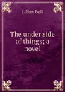 The under side of things; a novel - Lilian Bell