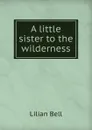 A little sister to the wilderness - Lilian Bell