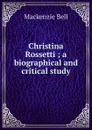 Christina Rossetti ; a biographical and critical study - Mackenzie Bell