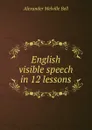English visible speech in 12 lessons - Alexander Melville Bell