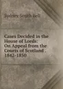 Cases Decided in the House of Lords: On Appeal from the Courts of Scotland . 1842-1850 - Sydney Smith Bell