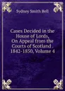 Cases Decided in the House of Lords, On Appeal from the Courts of Scotland . 1842-1850, Volume 4 - Sydney Smith Bell