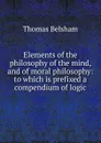 Elements of the philosophy of the mind, and of moral philosophy: to which is prefixed a compendium of logic - Thomas Belsham