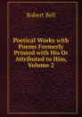 Poetical Works with Poems Formerly Printed with His Or Attributed to Him, Volume 2 - Robert Bell