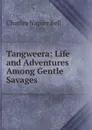 Tangweera: Life and Adventures Among Gentle Savages - Charles Napier Bell
