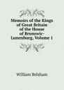 Memoirs of the Kings of Great Britain of the House of Brunswic-Lunenburg, Volume 1 - William Belsham