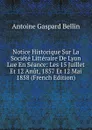 Notice Historique Sur La Societe Litteraire De Lyon Lue En Seance: Les 15 Juillet Et 12 Anut, 1857 Et 12 Mai 1858 (French Edition) - Antoine Gaspard Bellin