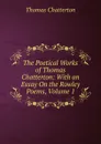 The Poetical Works of Thomas Chatterton: With an Essay On the Rowley Poems, Volume 1 - Thomas Chatterton