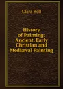 History of Painting: Ancient, Early Christian and Mediaeval Painting - Clara Bell