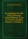 An Apology for the Life of George Anne Bellamy, Late of Covent-Garden Theatre, Volume 5 - Alexander Bicknell