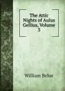 The Attic Nights of Aulus Gellius, Volume 3 - William Beloe