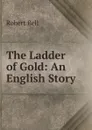 The Ladder of Gold: An English Story - Robert Bell