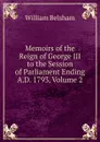 Memoirs of the Reign of George III to the Session of Parliament Ending A.D. 1793, Volume 2 - William Belsham