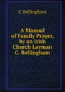 A Manual of Family Prayer, by an Irish Church Layman C. Bellingham - C Bellingham