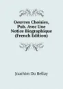 Oeuvres Choisies, Pub. Avec Une Notice Biographique (French Edition) - Joachim Du Bellay