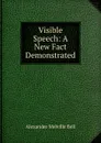 Visible Speech: A New Fact Demonstrated - Alexander Melville Bell