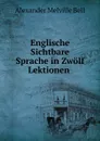 Englische Sichtbare Sprache in Zwolf Lektionen . - Alexander Melville Bell
