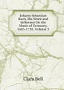 Johann Sebastian Bach, His Work and Influence On the Music of Germany, 1685-1750, Volume 3 - Clara Bell