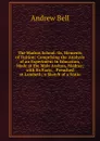 The Madras School: Or, Elements of Tuition: Comprising the Analysis of an Experiment in Education, Made at the Male Asylum, Madras; with Its Facts, . Preached at Lambeth; a Sketch of a Natio - Andrew Bell
