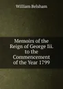 Memoirs of the Reign of George Iii. to the Commencement of the Year 1799 - William Belsham