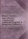 Debow.s Review .: Agricultural, Commercial, Industrial Progress . Resources, Volume 4 - James Dunwoody Brownson de Bow