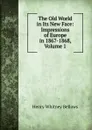 The Old World in Its New Face: Impressions of Europe in 1867-1868, Volume 1 - Henry Whitney Bellows