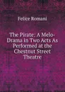 The Pirate: A Melo-Drama in Two Acts As Performed at the Chestnut Street Theatre - Felice Romani