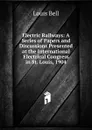 Electric Railways: A Series of Papers and Discussions Presented at the International Electrical Congress in St. Louis, 1904 - Louis Bell