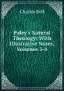 Paley.s Natural Theology: With Illustrative Notes, Volumes 3-4 - Charles Bell